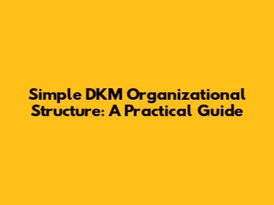 Simple DKM Organizational Structure: A Practical Guide