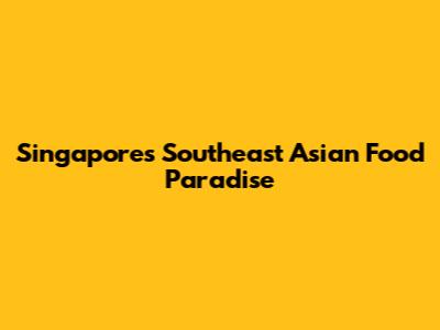 Singapore's Southeast Asian Food Paradise
