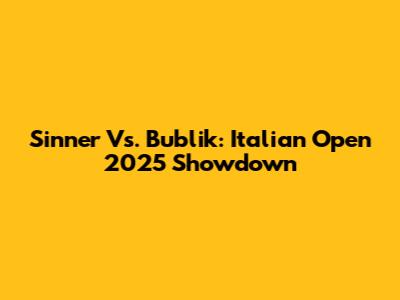 Sinner Vs. Bublik: Italian Open 2025 Showdown