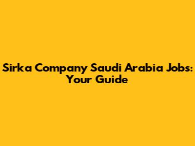 Sirka Company Saudi Arabia Jobs: Your Guide