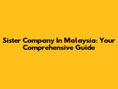 Sister Company In Malaysia: Your Comprehensive Guide