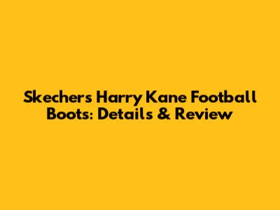 Skechers Harry Kane Football Boots: Details & Review