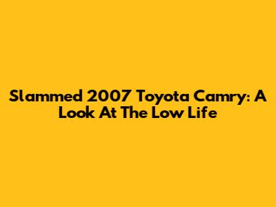 Slammed 2007 Toyota Camry: A Look At The Low Life