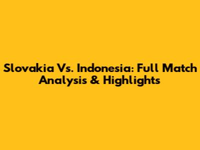 Slovakia Vs. Indonesia: Full Match Analysis & Highlights