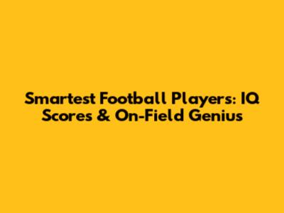 Smartest Football Players: IQ Scores & On-Field Genius