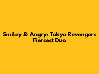 Smiley & Angry: Tokyo Revengers' Fiercest Duo