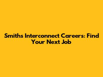 Smiths Interconnect Careers: Find Your Next Job