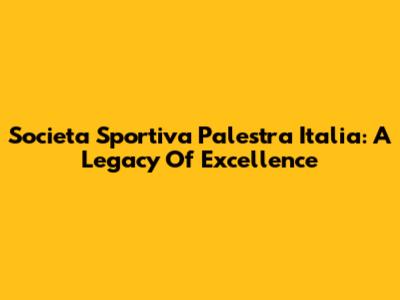 Societa Sportiva Palestra Italia: A Legacy Of Excellence