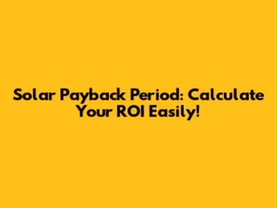 Solar Payback Period: Calculate Your ROI Easily!