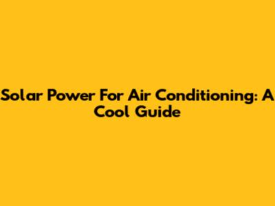 Solar Power For Air Conditioning: A Cool Guide
