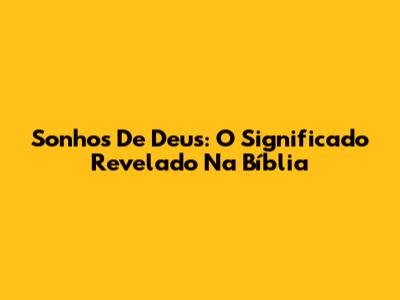Sonhos De Deus: O Significado Revelado Na Bíblia