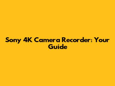Sony 4K Camera Recorder: Your Guide