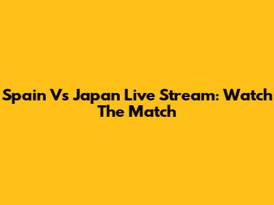 Spain Vs Japan Live Stream: Watch The Match