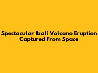 Spectacular Ibali Volcano Eruption Captured From Space