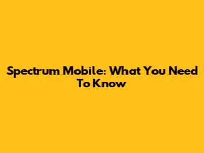 Spectrum Mobile: What You Need To Know