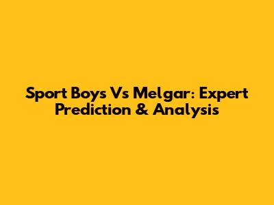 Sport Boys Vs Melgar: Expert Prediction & Analysis