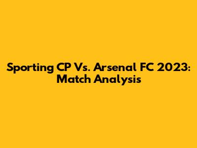 Sporting CP Vs. Arsenal FC 2023: Match Analysis