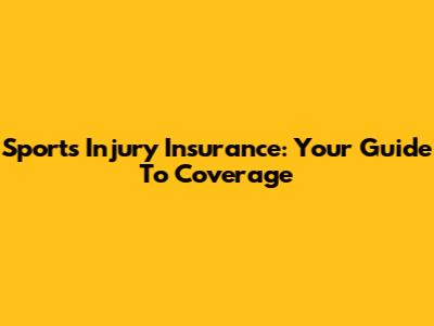Sports Injury Insurance: Your Guide To Coverage