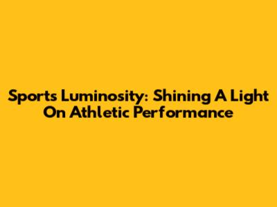 Sports Luminosity: Shining A Light On Athletic Performance