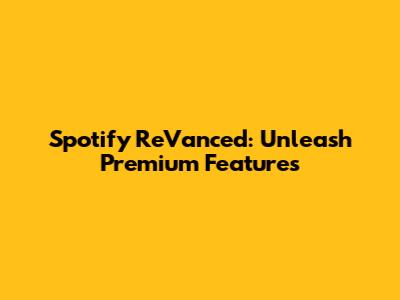 Spotify ReVanced: Unleash Premium Features