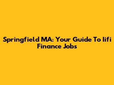 Springfield MA: Your Guide To Iifi Finance Jobs
