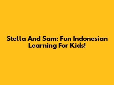 Stella And Sam: Fun Indonesian Learning For Kids!
