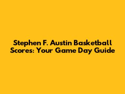 Stephen F. Austin Basketball Scores: Your Game Day Guide