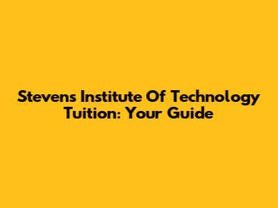 Stevens Institute Of Technology Tuition: Your Guide