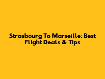 Strasbourg To Marseille: Best Flight Deals & Tips