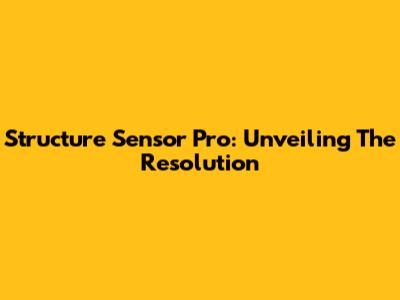 Structure Sensor Pro: Unveiling The Resolution