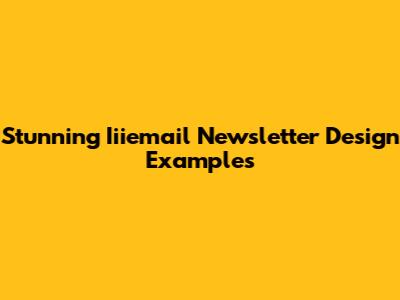 Stunning Iiiemail Newsletter Design Examples