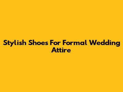 Stylish Shoes For Formal Wedding Attire