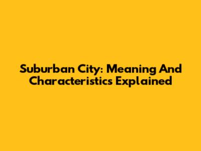 Suburban City: Meaning And Characteristics Explained