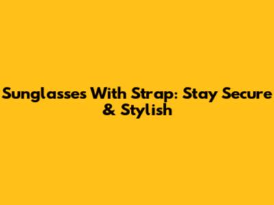 Sunglasses With Strap: Stay Secure & Stylish