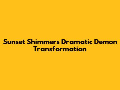 Sunset Shimmer's Dramatic Demon Transformation