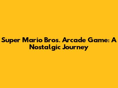 Super Mario Bros. Arcade Game: A Nostalgic Journey