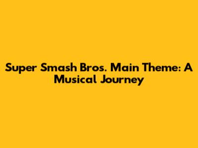 Super Smash Bros. Main Theme: A Musical Journey