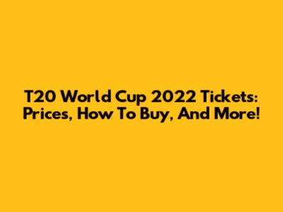 T20 World Cup 2022 Tickets: Prices, How To Buy, And More!