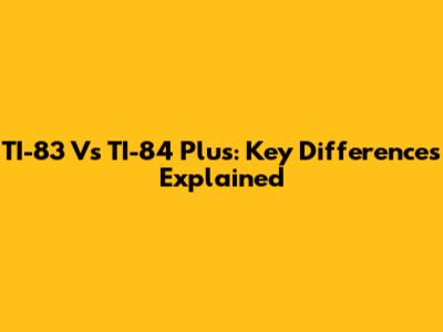 TI-83 Vs TI-84 Plus: Key Differences Explained