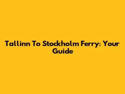 Tallinn To Stockholm Ferry: Your Guide