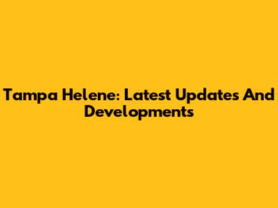 Tampa Helene: Latest Updates And Developments