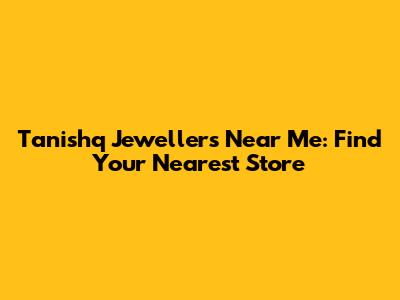 Tanishq Jewellers Near Me: Find Your Nearest Store