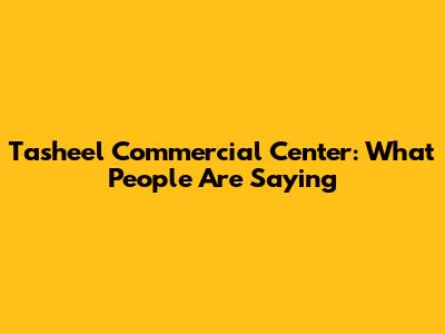 Tasheel Commercial Center: What People Are Saying