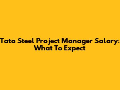 Tata Steel Project Manager Salary: What To Expect