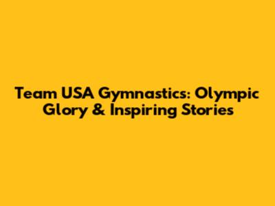 Team USA Gymnastics: Olympic Glory & Inspiring Stories
