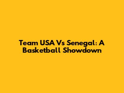 Team USA Vs Senegal: A Basketball Showdown