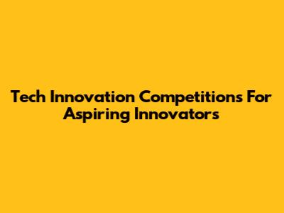 Tech Innovation Competitions For Aspiring Innovators