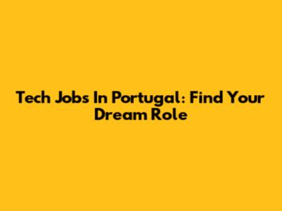 Tech Jobs In Portugal: Find Your Dream Role
