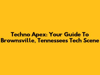 Techno Apex: Your Guide To Brownsville, Tennessee's Tech Scene