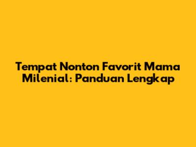Tempat Nonton Favorit Mama Milenial: Panduan Lengkap